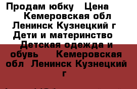 Продам юбку › Цена ­ 700 - Кемеровская обл., Ленинск-Кузнецкий г. Дети и материнство » Детская одежда и обувь   . Кемеровская обл.,Ленинск-Кузнецкий г.